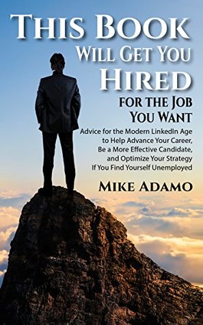 Full Download This Book Will Get You Hired for the Job You Want: Advice to Help Advance Your Career, Be a More Effective Candidate, and Optimize Your Strategy If You Find Yourself Unemployed - Mike Adamo file in ePub