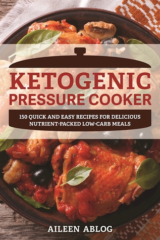 Read Ketogenic Pressure Cooker: 100 Quick and Easy Recipes for Delicious Nutrient-Packed Low-Carb Meals - Aileen Ablog file in ePub
