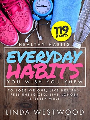 Read Healthy Habits Vol 3: 119 Everyday Habits You Wish You Knew to Lose Weight, Live Healthy, Feel Energized, Live Longer & Sleep Well! - Linda Westwood | PDF
