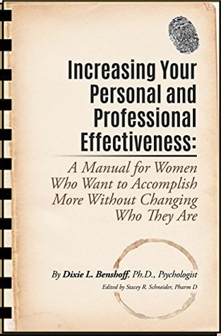 Read Online Increasing Your Personal And Professional Effectiveness: A manual for Women Who Want to Accompish More Without Changing Who They Are - Dr. Dixie Benshoff Ph. D. Psychologist | PDF
