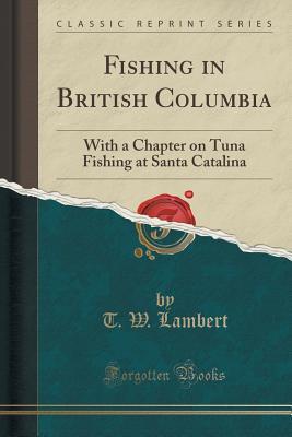 Download Fishing in British Columbia: With a Chapter on Tuna Fishing at Santa Catalina (Classic Reprint) - Thomas Wilson Lambert | PDF