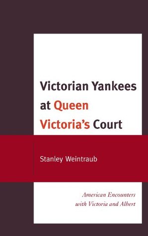 Read Victorian Yankees at Queen Victoria's Court: American Encounters with Victoria and Albert - Stanley Weintraub file in PDF