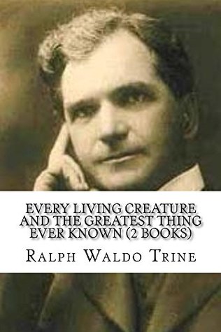 Read Every Living Creature And The Greatest Thing Ever Known (2 Books) - Ralph Waldo Trine | ePub