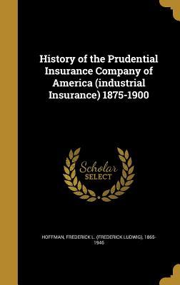 Full Download History of the Prudential Insurance Company of America (Industrial Insurance) 1875-1900 - Frederick L (Frederick Ludwig) Hoffman | PDF