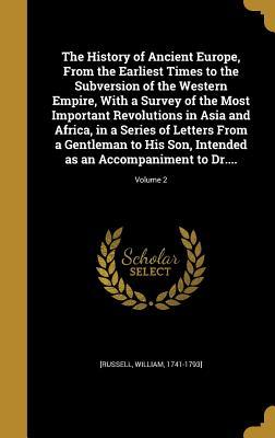 Full Download The History of Ancient Europe, from the Earliest Times to the Subversion of the Western Empire, with a Survey of the Most Important Revolutions in Asia and Africa, in a Series of Letters from a Gentleman to His Son, Intended as an Accompaniment to Dr.. - William Russell file in ePub