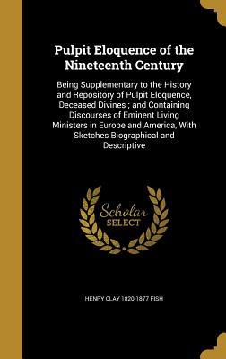 Read Pulpit Eloquence of the Nineteenth Century: Being Supplementary to the History and Repository of Pulpit Eloquence, Deceased Divines; And Containing Discourses of Eminent Living Ministers in Europe and America, with Sketches Biographical and Descriptive - Henry Clay Fish file in ePub