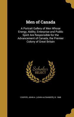 Full Download Men of Canada: A Portrait Gallery of Men Whose Energy, Ability, Enterprise and Public Spirit Are Responsible for the Advancement of Canada, the Premier Colony of Great Britain - John A. Cooper file in ePub