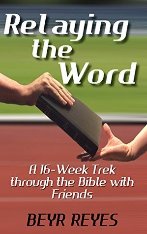 Read Online Relaying the Word: A 16-Week Trek through the Bible with Friends - Beyr Reyes | ePub