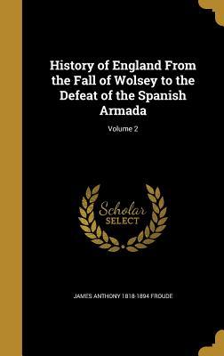 Read History of England from the Fall of Wolsey to the Defeat of the Spanish Armada; Volume 2 - James Anthony Froude | PDF