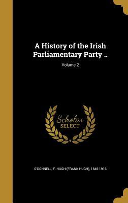 Full Download A History of the Irish Parliamentary Party ..; Volume 2 - F Hugh (Frank Hugh) 1848-19 O'Donnell | ePub