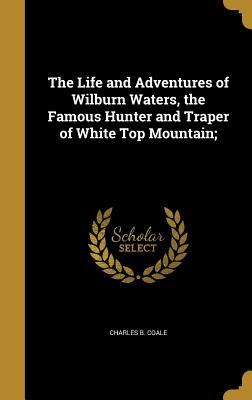 Read The Life and Adventures of Wilburn Waters, the Famous Hunter and Traper of White Top Mountain; - Charles B. Coale file in PDF