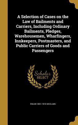 Read A Selection of Cases on the Law of Bailments and Carriers, Including Ordinary Bailments, Pledges, Warehousemen, Wharfingers, Innkeepers, Postmasters, and Public Carriers of Goods and Passengers - Emlin McClain | ePub