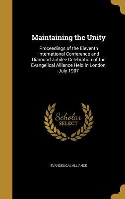 Read Maintaining the Unity: Proceedings of the Eleventh International Conference and Diamond Jubilee Celebration of the Evangelical Alliance Held in London, July 1907 - Evangelical Alliance | ePub
