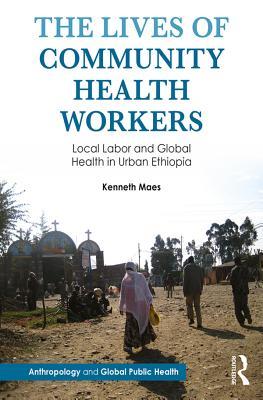 Read Online The Lives of Community Health Workers: Local Labor and Global Health in Urban Ethiopia - Kenneth Maes | ePub