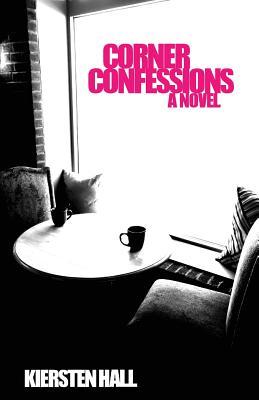 Full Download Corner Confessions: Everyone has a secret. What's yours? - Kiersten Hall | PDF