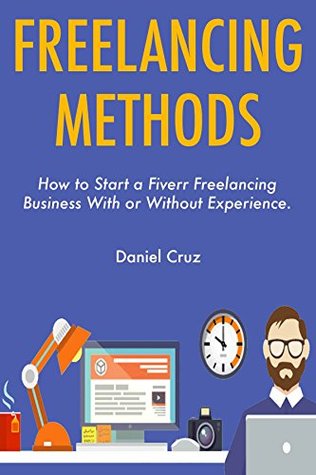 Full Download Freelancing Methods: How to Start a Fiverr Freelancing Business With or Without Experience. - Daniel Cruz | ePub