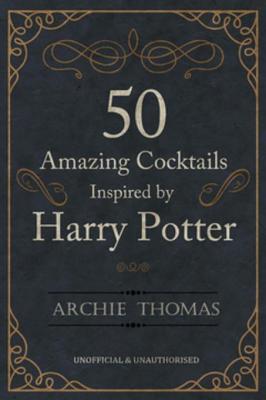 Read Online 50 Amazing Cocktails Inspired by Harry Potter - Archie Thomas | ePub