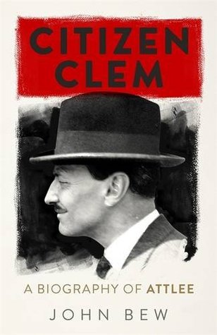 Full Download Citizen Clem: A Biography of Attlee: Winner of the Orwell Prize - John Bew | PDF