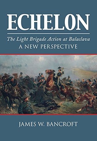 Full Download Echelon: The Light Brigade Action at Balaclava - A New Perspective - James Bancroft | ePub