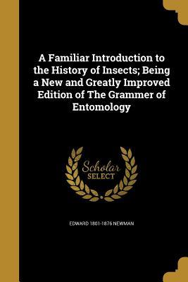 Full Download A Familiar Introduction to the History of Insects; Being a New and Greatly Improved Edition of the Grammer of Entomology - Edward Newman | ePub