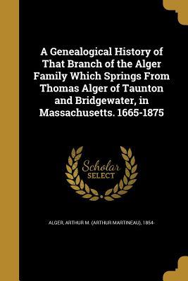Read A Genealogical History of That Branch of the Alger Family Which Springs from Thomas Alger of Taunton and Bridgewater, in Massachusetts. 1665-1875 - Arthur Martineau 1854- Alger file in ePub