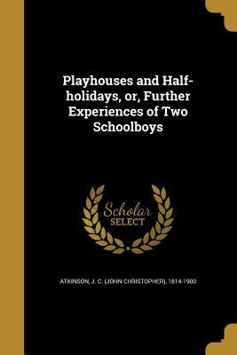 Read Online Playhouses and Half-Holidays, Or, Further Experiences of Two Schoolboys - John Christopher Atkinson file in ePub