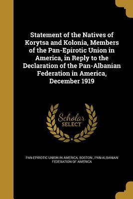 Read Statement of the Natives of Korytsa and Kolonia, Members of the Pan-Epirotic Union in America, in Reply to the Declaration of the Pan-Albanian Federation in America, December 1919 - Boston Pan-Epirotic Union in America | ePub