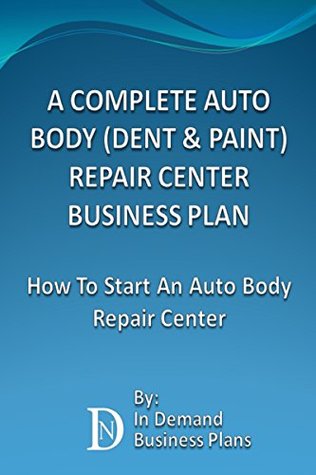 Read Online A Complete Auto Body (Dent & Paint) Repair Center Business Plan: How To Start An Auto Body Repair Center - In Demand Business Plans | ePub