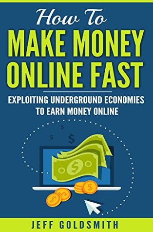 Read Online How to Make Money Online Fast: Exploiting Underground Economies To Earn Money Online; Nine Simple Steps Guide to Becoming Successful; Make $900 An Hour On The Computer - Jeff Goldsmith file in PDF