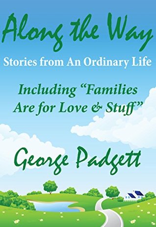 Read Online Along the Way: Families Are for Love 'n' Stuff and Other Stories from An Ordinary Life - George Padgett file in PDF