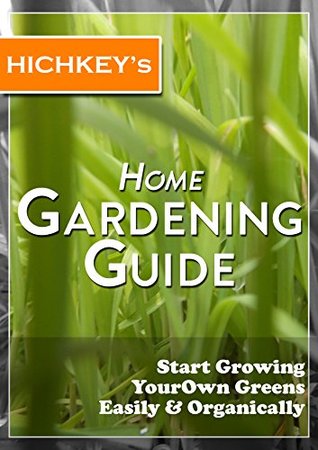 Full Download Hichkey's HOME GARDENING GUIDE: Start Growing Your Own Greens Easily & Organically - Joseph Hichkey | ePub