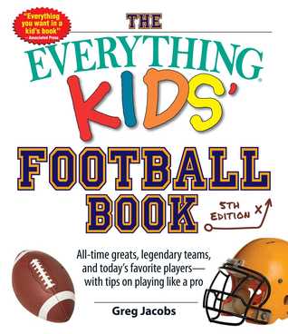 Full Download The Everything Kids' Football Book: All-time Greats, Legendary Teams, and Today's Favorite Players--with Tips on Playing Like a Pro - Greg Jacobs file in PDF