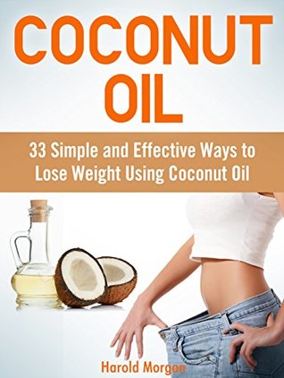 Read Online Coconut Oil: 33 Simple and Effective Ways to Lose Weight Using Coconut Oil - Harold Morgan | PDF