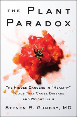Read Online The Plant Paradox: The Hidden Dangers in Healthy Foods That Cause Disease and Weight Gain - Steven R. Gundry | ePub