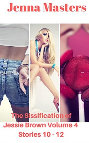 Download The Sissification of Jessie Brown Volume 4: Box Set of Stories 10 - 12 (Sissification of Jessie Brown Box Sets) - Jenna Masters | PDF
