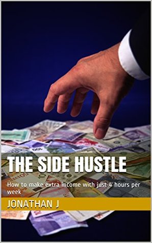 Read The Side Hustle: How to make extra income with just 4 hours per week - Jonathan J. file in PDF