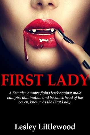 Full Download First Lady: A Female vampire fights back against male vampire domination and becomes head of the coven, known as the First Lady. - Lesley Littlewood | ePub