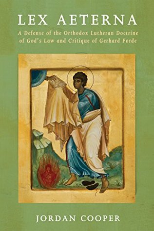 Read Lex Aeterna: A Defense of the Orthodox Lutheran Doctrine of God's Law and Critique of Gerhard Forde - Jordan B. Cooper file in PDF