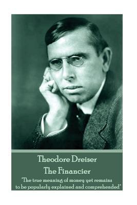 Full Download Theodore Dreiser - The Financier: The True Meaning of Money Yet Remains to Be Popularly Explained and Comprehended - Theodore Dreiser file in ePub