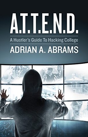 Full Download A.T.T.E.N.D.: A Hustler's Guide To Hacking College - Adrian Abrams | PDF