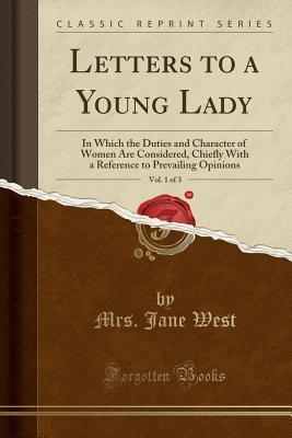 Download Letters to a Young Lady, Vol. 1 of 3: In Which the Duties and Character of Women Are Considered, Chiefly with a Reference to Prevailing Opinions (Classic Reprint) - Jane West | ePub