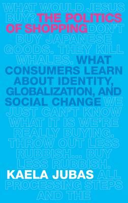 Full Download The Politics of Shopping: What Consumers Learn about Identity, Globalization, and Social Change - Kaela Jubas | ePub