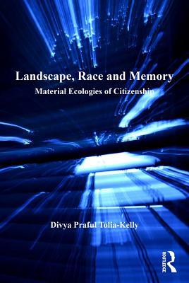 Read Online Landscape, Race and Memory: Material Ecologies of Citizenship - Divya Praful Tolia-kelly | PDF