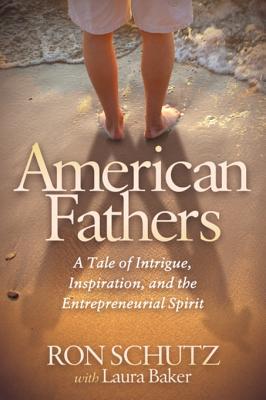 Read Online American Fathers: A Tale of Intrigue, Inspiration, and the Entrepreneurial Spirit - Ron Schutz file in PDF