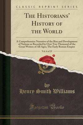 Read The Historians' History of the World, Vol. 6 of 25: A Comprehensive Narrative of the Rise and Development of Nations as Recorded by Over Two Thousand of the Great Writers of All Ages; The Early Roman Empire (Classic Reprint) - Henry Smith Williams | PDF