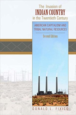 Read The Invasion of Indian Country in the Twentieth Century: American Capitalism and Tribal Natural Resources, Second Edition - Donald Fixico | ePub