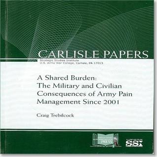 Full Download A Shared Burden: The Military and Civilian Consequences of Army Pain Management Since 2001: Miltary and Civilian Consequences of Army Pain Management Since 2001 - Craig Trebilcock file in ePub