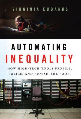 Read Online Automating Inequality: How High-Tech Tools Profile, Police, and Punish the Poor - Virginia Eubanks file in ePub