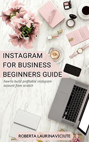 Full Download INSTAGRAM FOR BUSINESS: BEGINNERS GUIDE: HOW TO BUILD PROFITABLE INSTAGRAM ACCOUNT FROM SCRATCH - Roberta Laurinaviciute file in PDF