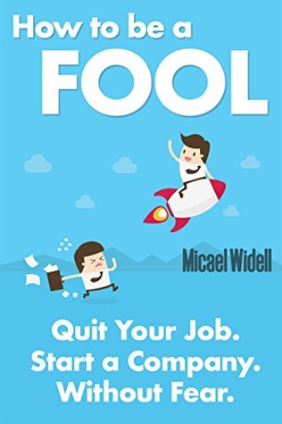 Read Online How to be a FOOL: Quit Your Job. Start a Company. Without Fear. - Micael Widell | ePub